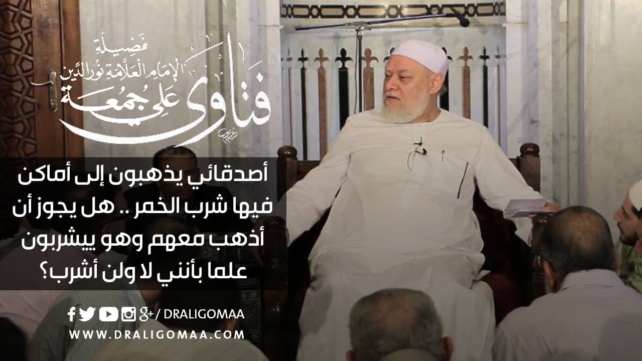 أصدقائي يذهبون إلى أماكن فيها شرب الخمر | أ.د علي جمعة - فتاوي