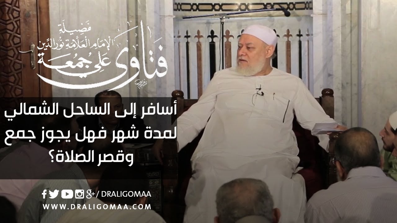 أسافر إلى الساحل الشمالي لمدة شهر فهل يجوز جمع وقصر الصلاة؟ | أ.د علي جمعة - فتاوي